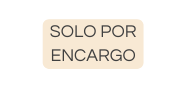 SOLO POR ENCARGO