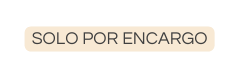 SOLO POR ENCARGO